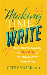 Making time to write. How to Resist the Patriarchy and Take Control of Your Academic Career Through Writing cover image