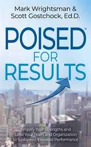 POISED FOR RESULTS : amplify your strengths and lead your team and organization to sustained,... elevated performance cover image