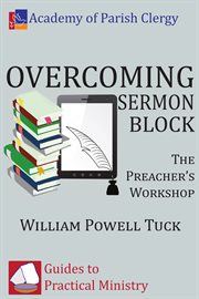 Overcoming sermon block : the preacher's workshop cover image
