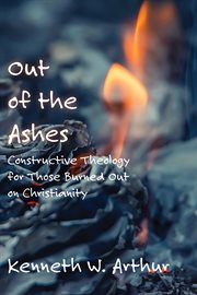 Out of the ashes. Constructive Theology for Those Burned Out on Christianity cover image
