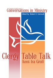 Clergy table talk : eavesdropping on ministry issues in the 21st century cover image