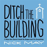 Ditch the building. 7 Ways the Church Could Go Rogue and Fix Everything cover image