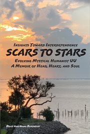 Scars to stars. Insights Toward Interdependence - Evolving Mystical Humanis UU - A Memoir of Head, Heart, and Soul cover image