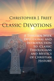 Classic devotionals : A Thirteen-Week Devotional and Introduction to Classic Theologians and Mystics of Christian History cover image