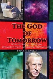 The God of Tomorrow : Whitehead And Teilhard on Metaphysics, Mysticism, And Mission cover image