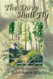 The dove shall fly : a Texas revolution trilogy / sequel to Those bones at Goliad cover image