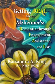 Getting real about alzheimers. Rementia Through Engagement, Assistance, and Love cover image