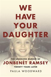 We have your daughter: the unsolved murder of JonBenâet Ramsey twenty years later cover image