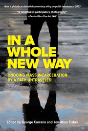 In a Whole New Way: Undoing Mass Incarceration by a Path Untraveled : Undoing Mass Incarceration by a Path Untraveled cover image
