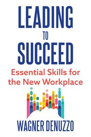 Leading to Succeed : Essential Skills for the New Workplace cover image
