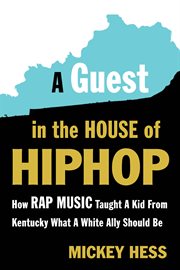 A guest in the house of hip-hop : how rap music taught a kid from Kentucky what a white ally should be cover image