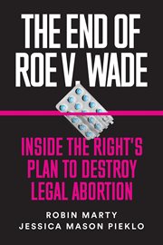 The end of Roe v. Wade : inside the right's plan to destroy legal abortion cover image
