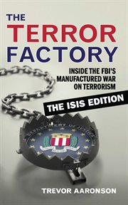 The terror factory : inside the FBI's manufactured war on terrorism : the Isis edition cover image
