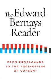 EDWARD BERNAYS READER : from propaganda to the engineering of consent cover image