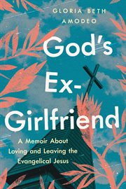 God's Ex-Girlfriend : A Memoir About Loving and Leaving the Evangelical Jesus cover image