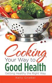 Cooking  your  way  to  good  health:  getting  healthy  the  right  way cover image