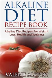 Alkaline diet recipe book. Alkaline Diet Recipes For Weight Loss, Health and Wellness cover image
