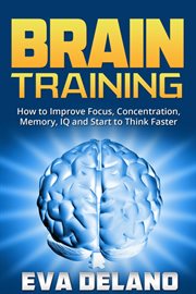 Brain training : how to improve focus, concentration, memory, IQ and start to think faster cover image