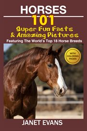 Horses: 101 super fun facts and amazing pictures (featuring the world's top 18 horse breeds) with coloring pages cover image