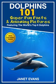Dolphins: 101 fun facts & amazing pictures (featuring the world's 6 top dolphins) with coloring pages cover image