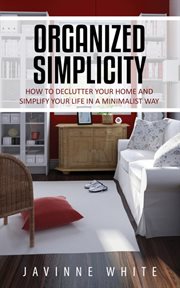 Organized simplicity : how to declutter your home and simplify your life in a minimalist way cover image