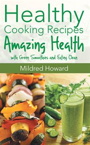 Healthy cooking recipes: amazing health with green smoothies and eating clean cover image