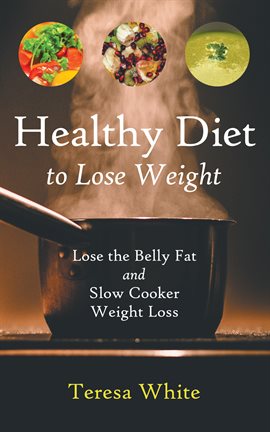 Cover image for Healthy Diet to Lose Weight: Lose the Belly Fat and Slow Cooker Weight Loss