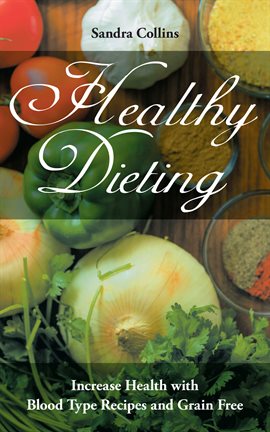 Cover image for Healthy Dieting: Increase Health with Blood Type Recipes and Grain Free