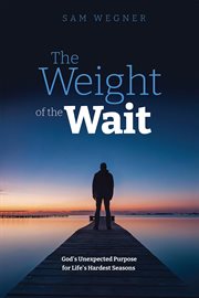 The Weight of the Wait : God's Unexpected Purpose For Life's Hardest Seasons cover image