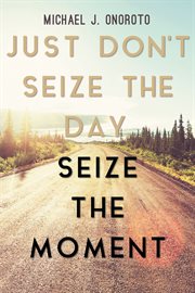 Just don't seize the day, seize the moment cover image
