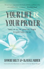 Your life is your prayer : wake up to the spiritual power in everything you do cover image