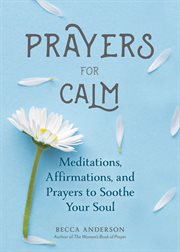 Prayers for Calm : Meditations Affirmations and Prayers to Soothe Your Soul cover image