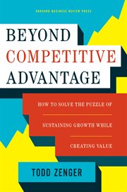 Beyond competitive advantage : how to solve the puzzle of sustaining growth while creating value cover image