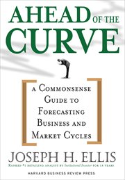 Ahead of the curve : a commonsense guide to forecasting business and market cycles cover image