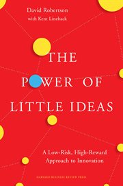 The Power of Little Ideas : a Low-Risk, High-Reward Approach to Innovation cover image