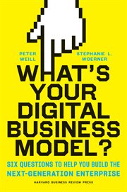What's your digital business model? : Six questions to help you build the next-generation enterprise cover image