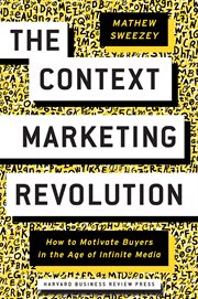 The context marketing revolution : how to motivate buyers in the age of infinite media cover image