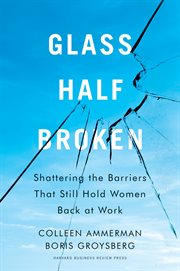 Glass half-broken. Shattering the Barriers That Still Hold Women Back at Work cover image