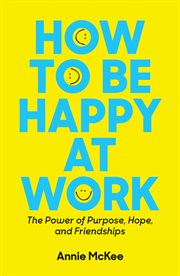 How to be happy at work : the power of purpose, hope and friendships cover image