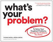 What's your problem? : to solve your toughest problems, change the problems you solve cover image