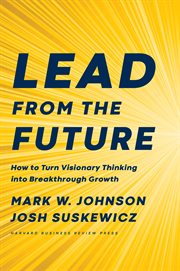 Lead from the future. How to Turn Visionary Thinking Into Breakthrough Growth cover image