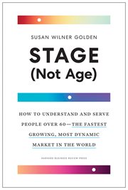 Stage (not age) : how to understand and serve people over 60, the fastest growing, most dynamic market in the world cover image
