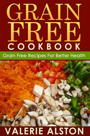 Grain free cookbook : grain free recipes for better health cover image