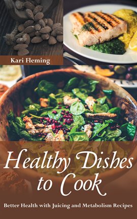 Cover image for Healthy Dishes to Cook: Better Health with Juicing and Metabolism Recipes