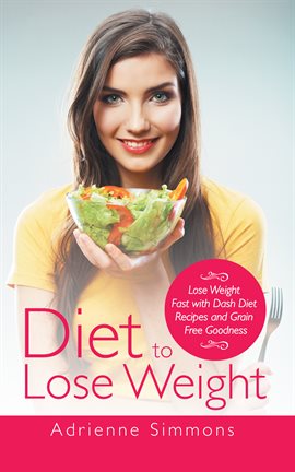 Cover image for Diet to Lose Weight: Lose Weight Fast with DASH Diet Recipes and Grain Free Goodness