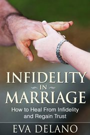 Infidelity in marriage : how to heal from infidelity and regain trust cover image