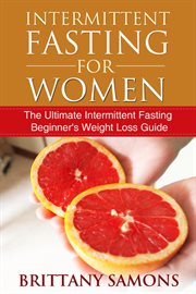 Intermittent fasting for women : the ultimate intermittent fasting beginner's weight loss guide cover image