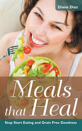 Cover image for Meals that Heal: Stop Start Eating and Grain Free Goodness