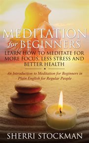 Meditation for beginners. Learn How to Meditate for More Focus, Less Stress and Better Health cover image
