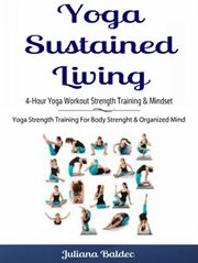 Yoga sustained living: 4-hour yoga workout strength training & mindset. Yoga Strength Training For Body Strenght & Organized Mind cover image